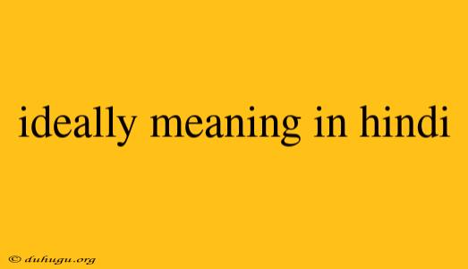 Ideally Meaning In Hindi