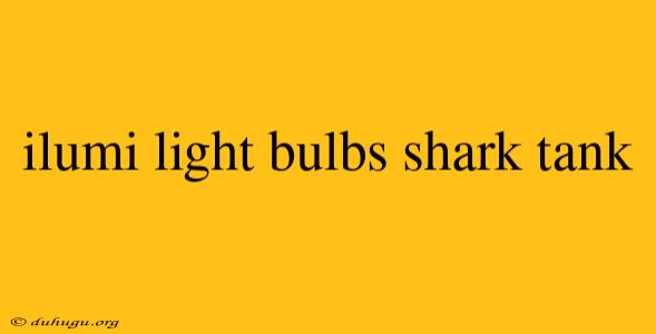 Ilumi Light Bulbs Shark Tank