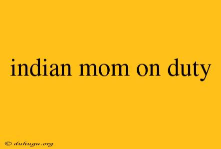 Indian Mom On Duty