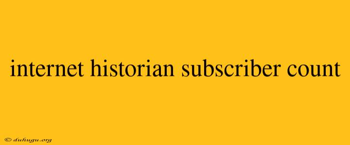 Internet Historian Subscriber Count