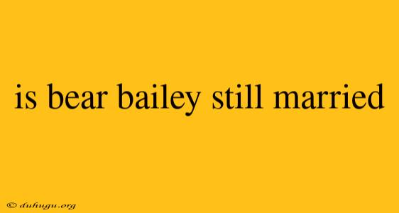 Is Bear Bailey Still Married