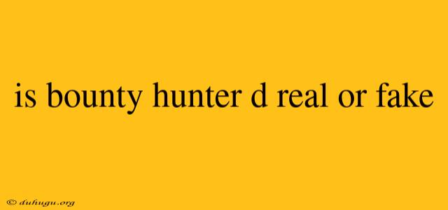 Is Bounty Hunter D Real Or Fake