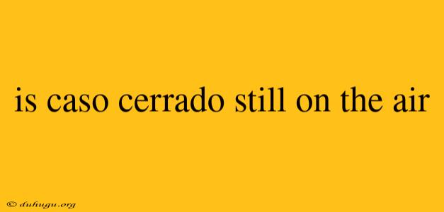 Is Caso Cerrado Still On The Air