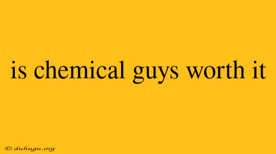 Is Chemical Guys Worth It