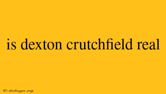 Is Dexton Crutchfield Real