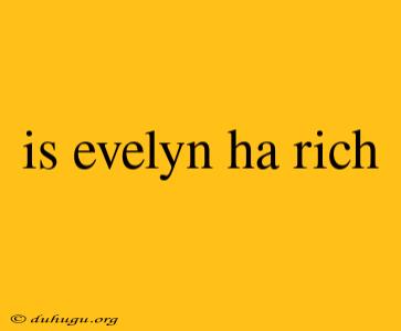 Is Evelyn Ha Rich