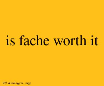 Is Fache Worth It