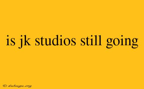 Is Jk Studios Still Going