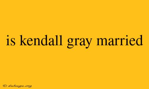 Is Kendall Gray Married