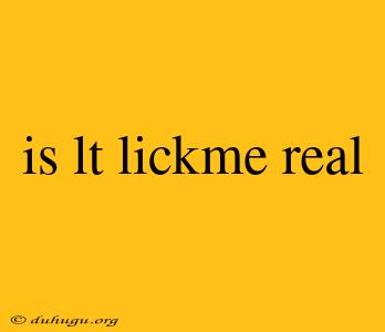 Is Lt Lickme Real