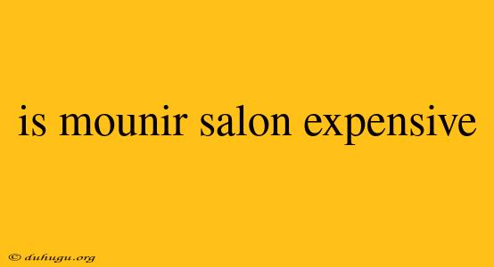 Is Mounir Salon Expensive