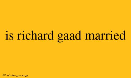 Is Richard Gaad Married