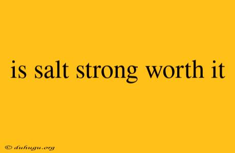 Is Salt Strong Worth It