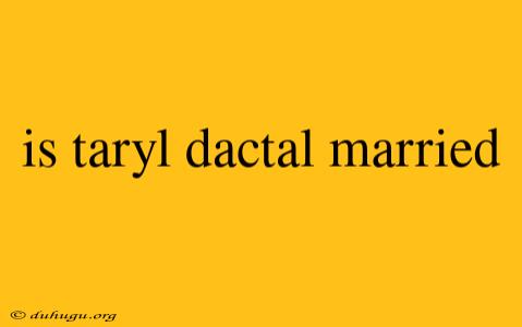 Is Taryl Dactal Married