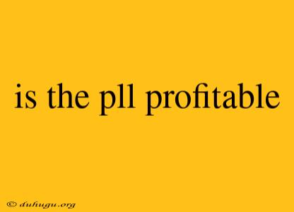 Is The Pll Profitable