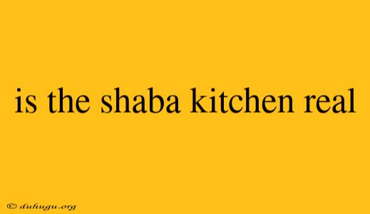 Is The Shaba Kitchen Real