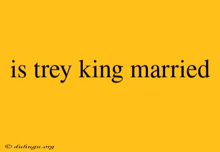 Is Trey King Married