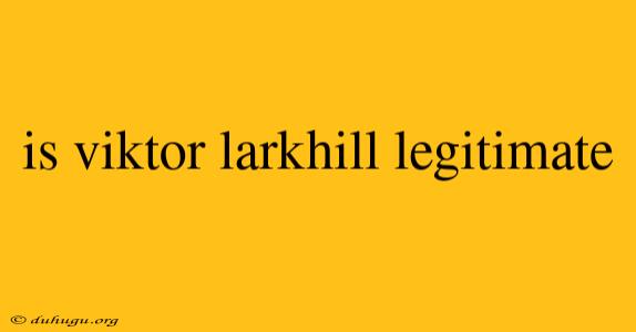 Is Viktor Larkhill Legitimate