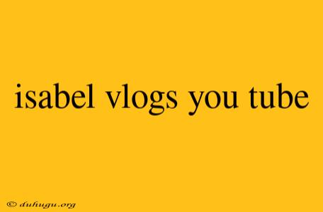 Isabel Vlogs You Tube