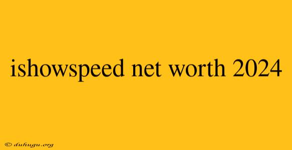 Ishowspeed Net Worth 2024