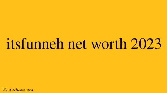 Itsfunneh Net Worth 2023