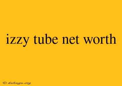 Izzy Tube Net Worth