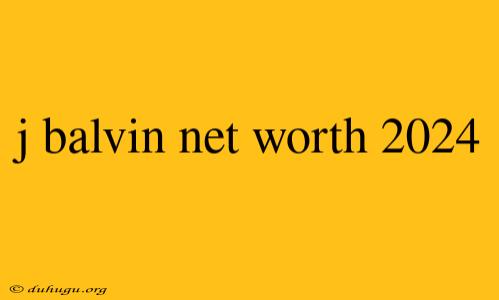 J Balvin Net Worth 2024