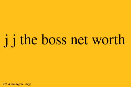 J J The Boss Net Worth