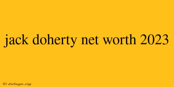 Jack Doherty Net Worth 2023