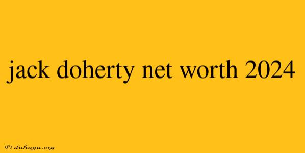 Jack Doherty Net Worth 2024