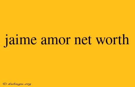 Jaime Amor Net Worth