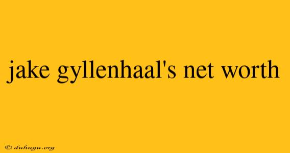 Jake Gyllenhaal's Net Worth