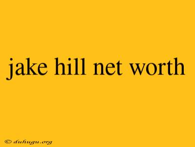 Jake Hill Net Worth