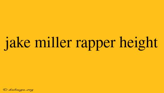 Jake Miller Rapper Height