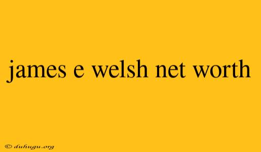 James E Welsh Net Worth