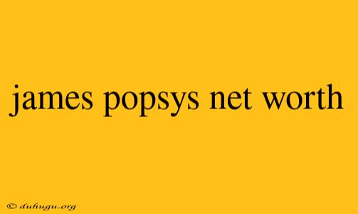 James Popsys Net Worth