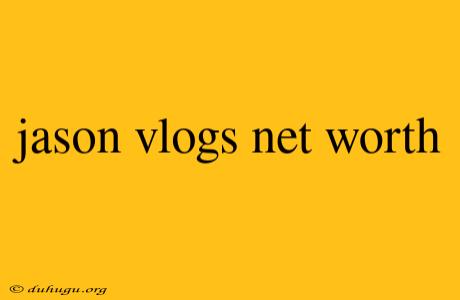 Jason Vlogs Net Worth