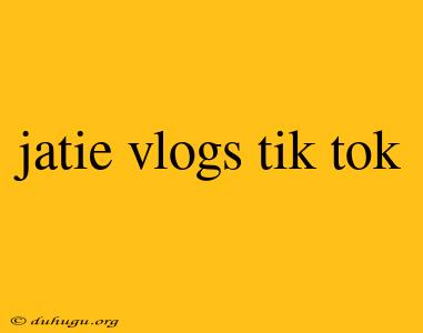 Jatie Vlogs Tik Tok