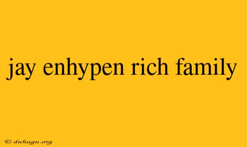 Jay Enhypen Rich Family