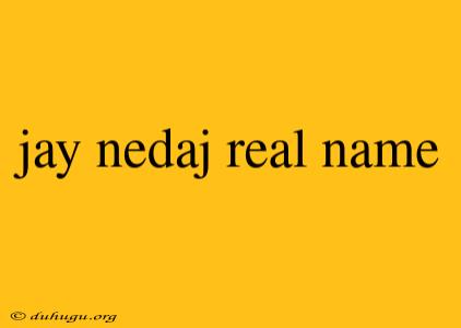 Jay Nedaj Real Name