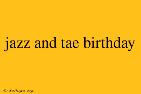 Jazz And Tae Birthday