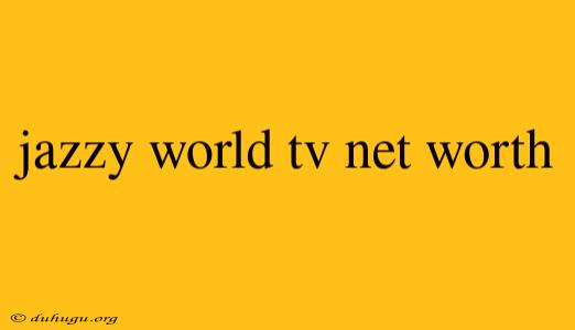 Jazzy World Tv Net Worth