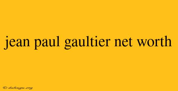 Jean Paul Gaultier Net Worth