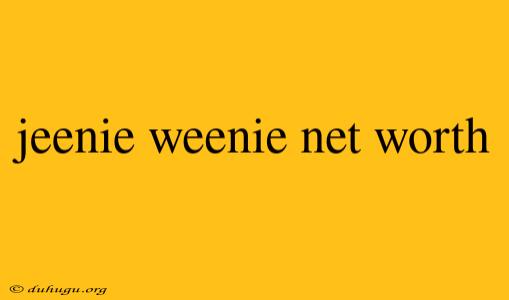 Jeenie Weenie Net Worth