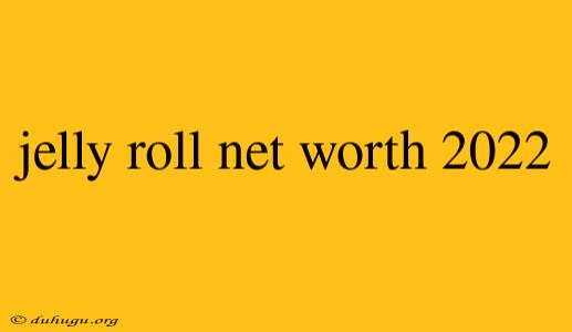 Jelly Roll Net Worth 2022