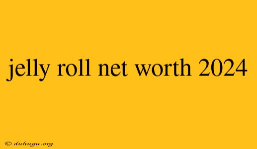 Jelly Roll Net Worth 2024