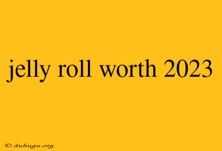 Jelly Roll Worth 2023