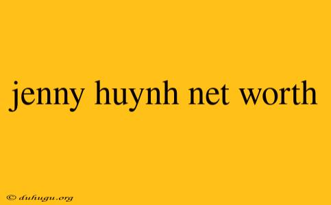 Jenny Huynh Net Worth