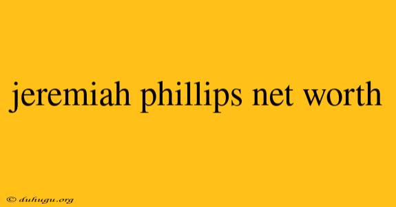 Jeremiah Phillips Net Worth