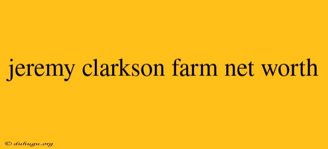 Jeremy Clarkson Farm Net Worth